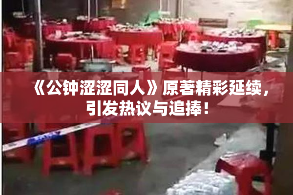 《公钟涩涩同人》原著精彩延续，引发热议与追捧！