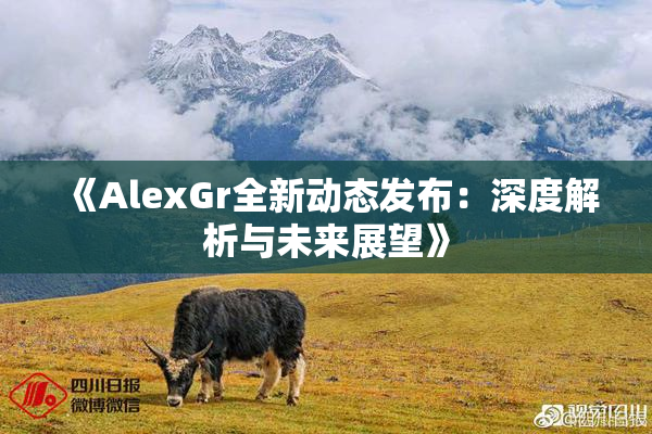 《AlexGr全新动态发布：深度解析与未来展望》