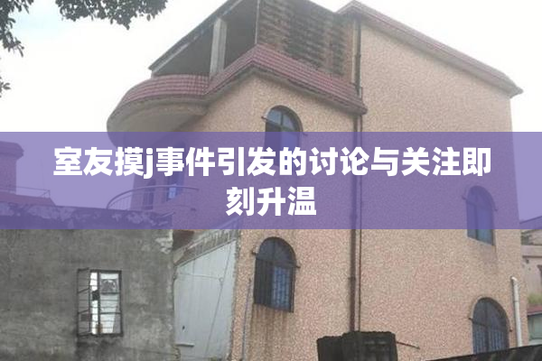 室友摸j事件引发的讨论与关注即刻升温