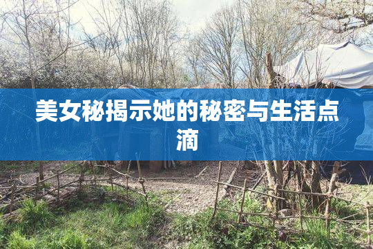 美女秘揭示她的秘密与生活点滴