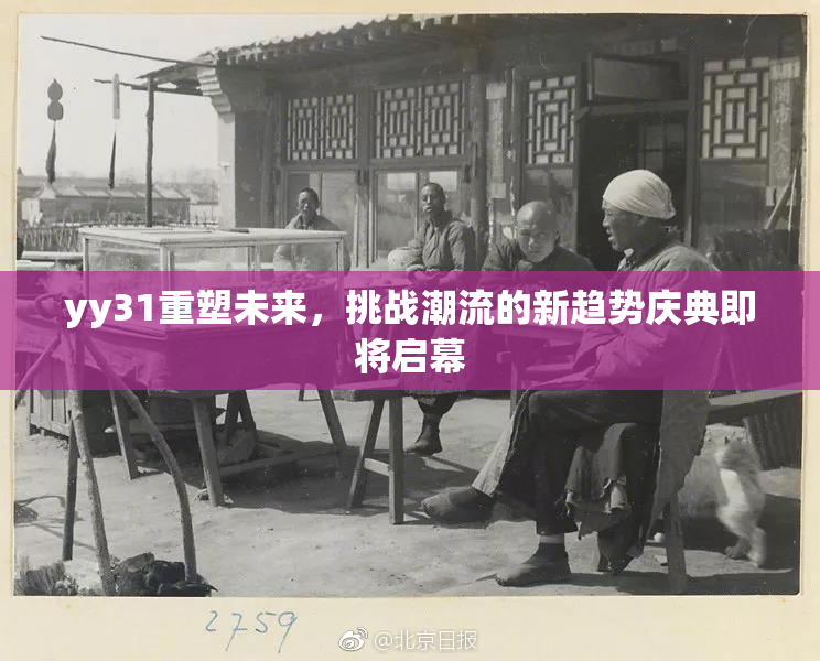 yy31重塑未来，挑战潮流的新趋势庆典即将启幕