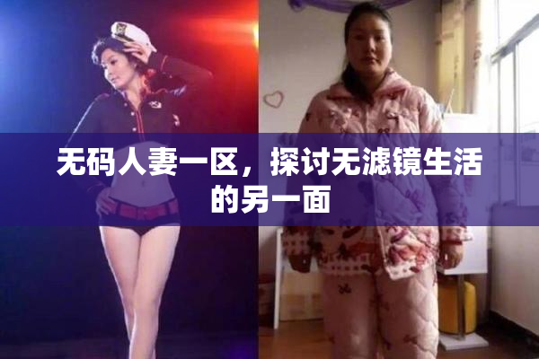 无码人妻一区，探讨无滤镜生活的另一面