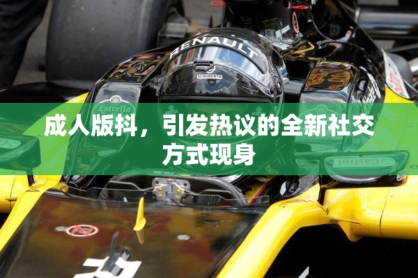 成人版抖，引发热议的全新社交方式现身