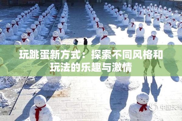玩跳蛋新方式：探索不同风格和玩法的乐趣与激情
