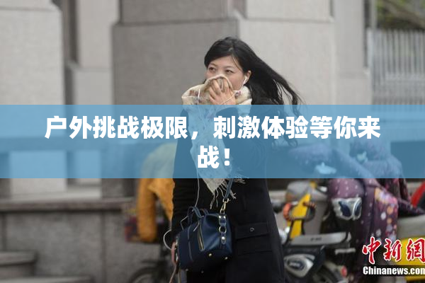 户外挑战极限，刺激体验等你来战！