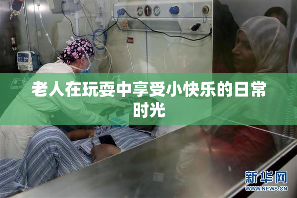 老人在玩耍中享受小快乐的日常时光
