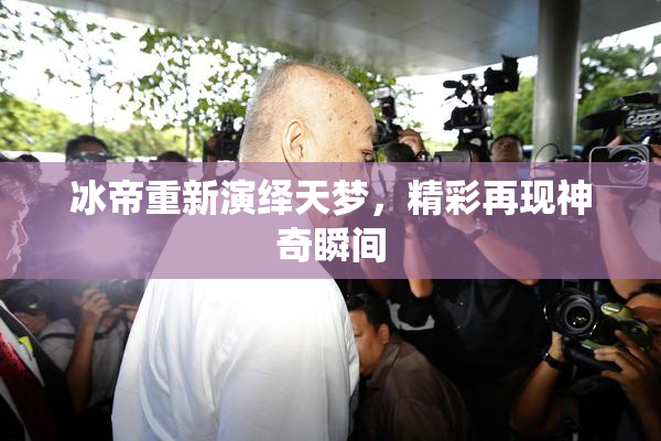 冰帝重新演绎天梦，精彩再现神奇瞬间