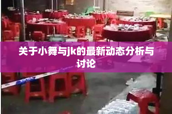 关于小舞与jk的最新动态分析与讨论