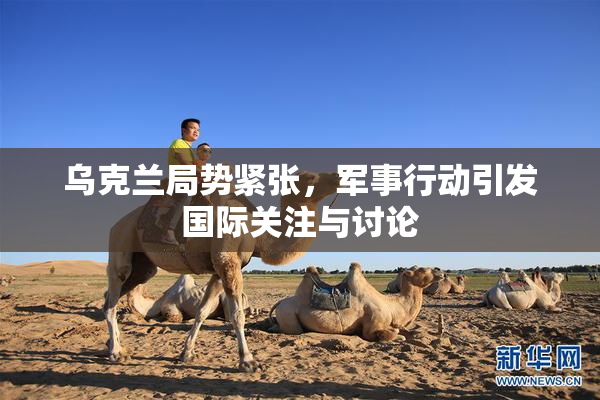 乌克兰局势紧张，军事行动引发国际关注与讨论