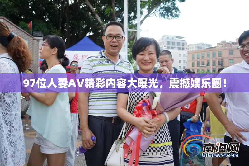 97位人妻AV精彩内容大曝光，震撼娱乐圈！