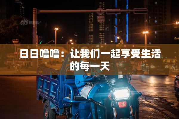 日日噜噜：让我们一起享受生活的每一天