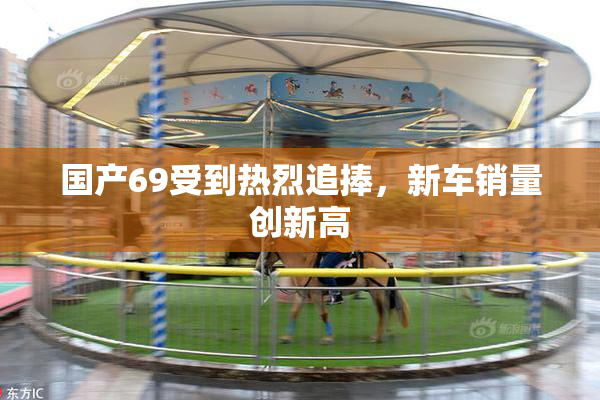 国产69受到热烈追捧，新车销量创新高