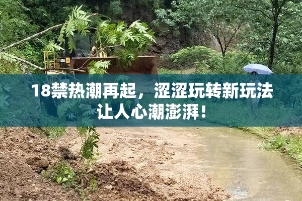 18禁热潮再起，涩涩玩转新玩法让人心潮澎湃！