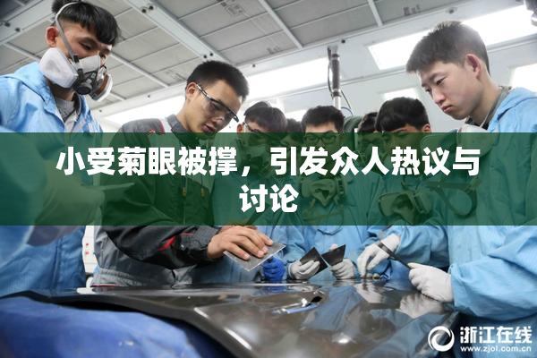 小受菊眼被撑，引发众人热议与讨论