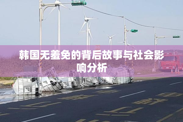 韩国无羞免的背后故事与社会影响分析