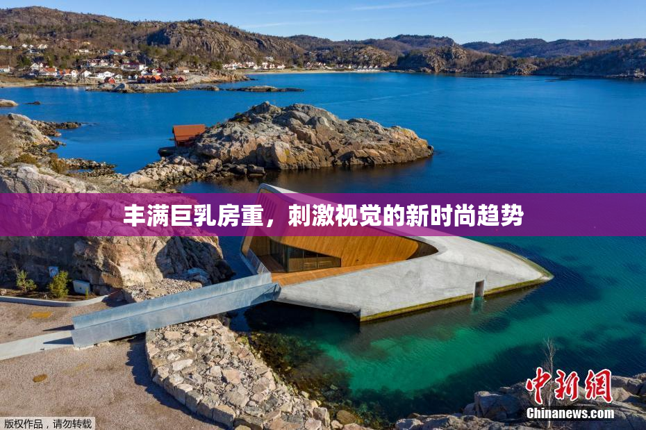 丰满巨乳房重，刺激视觉的新时尚趋势