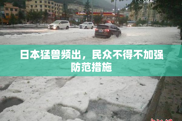 日本猛兽频出，民众不得不加强防范措施