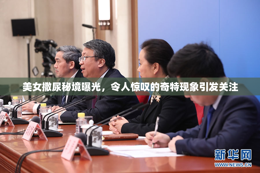 美女撒尿秘境曝光，令人惊叹的奇特现象引发关注