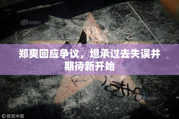 郑爽回应争议，坦承过去失误并期待新开始