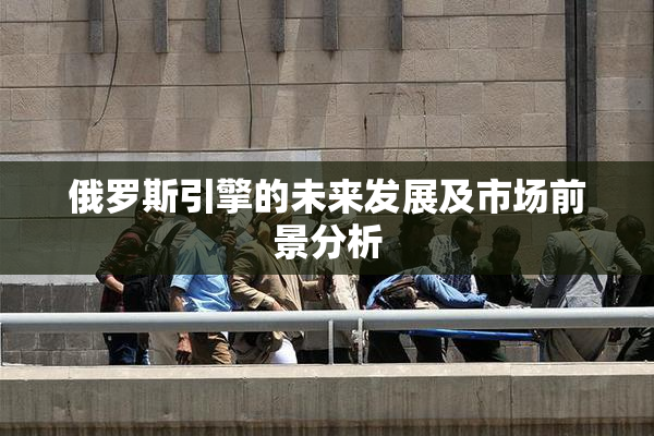 俄罗斯引擎的未来发展及市场前景分析