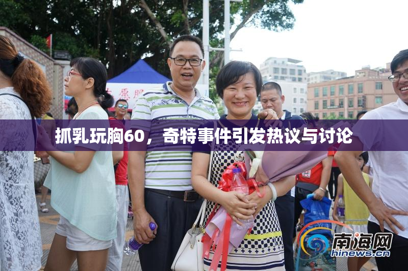 抓乳玩胸60，奇特事件引发热议与讨论