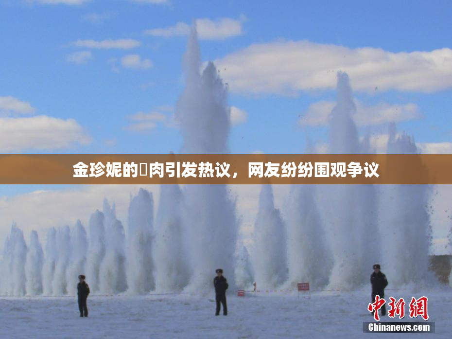 金珍妮的婬肉引发热议，网友纷纷围观争议