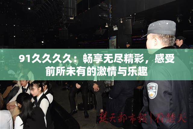 91久久久久：畅享无尽精彩，感受前所未有的激情与乐趣