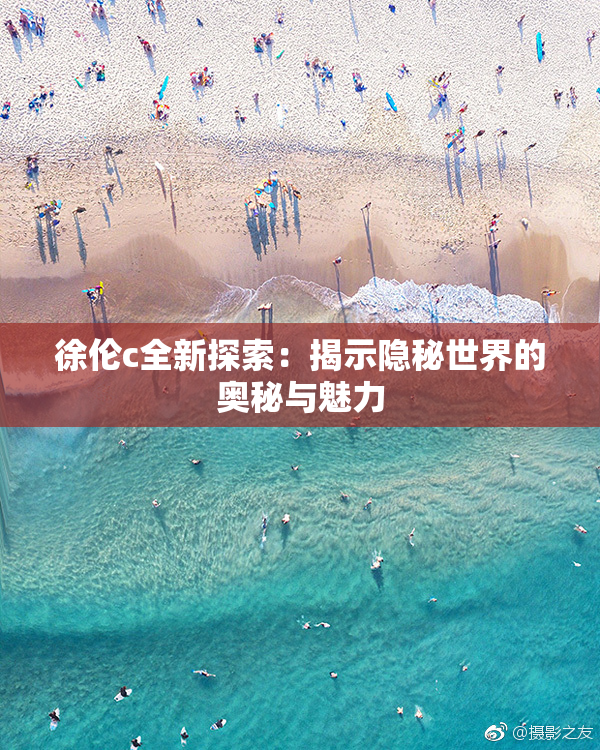 徐伦c全新探索：揭示隐秘世界的奥秘与魅力