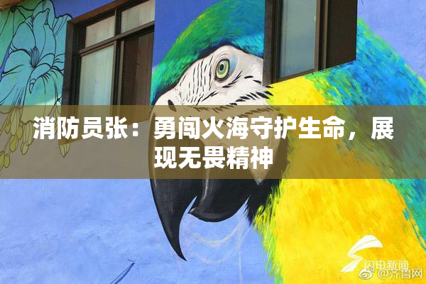 消防员张：勇闯火海守护生命，展现无畏精神