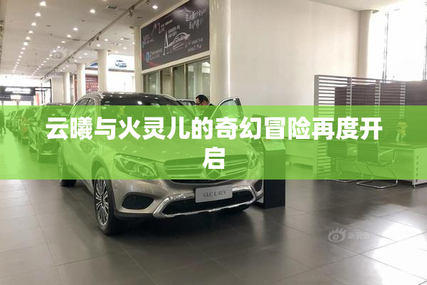 云曦与火灵儿的奇幻冒险再度开启