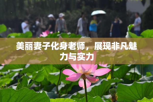 美丽妻子化身老师，展现非凡魅力与实力