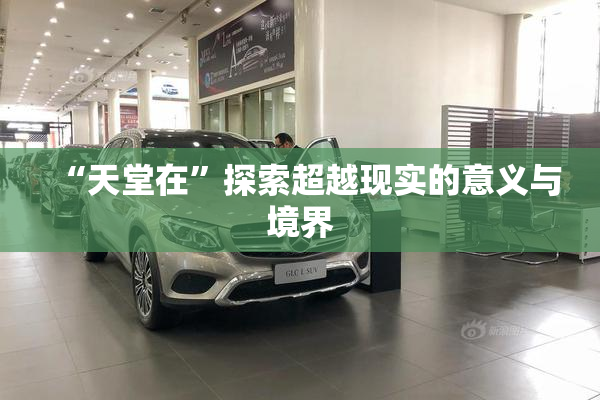 “天堂在”探索超越现实的意义与境界