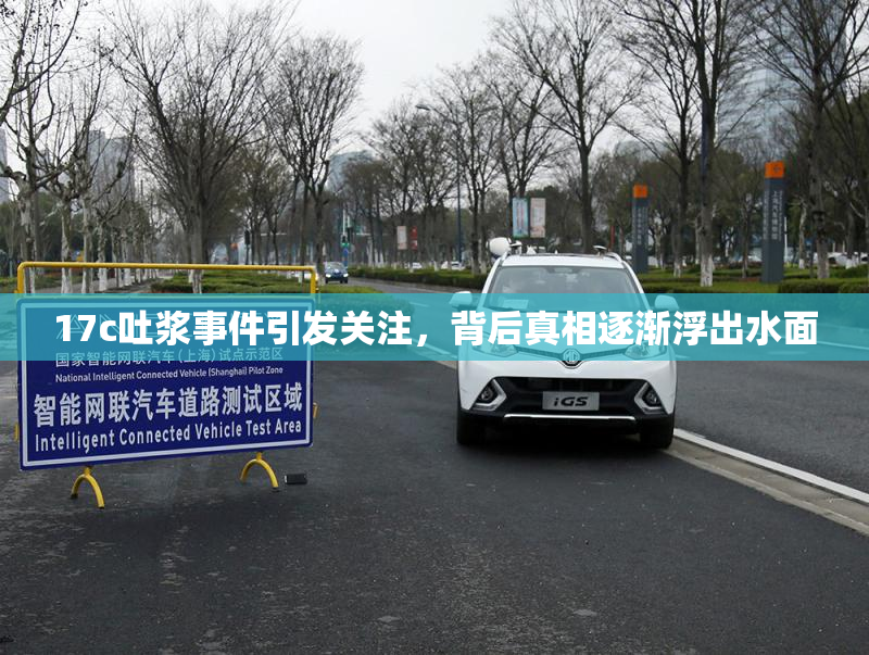 17c吐浆事件引发关注，背后真相逐渐浮出水面