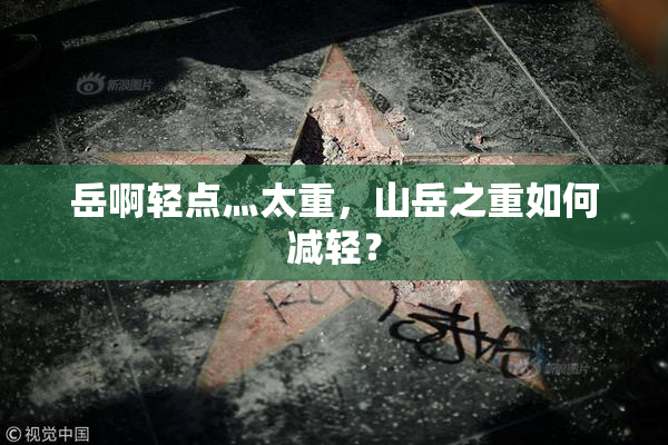 岳啊轻点灬太重，山岳之重如何减轻？
