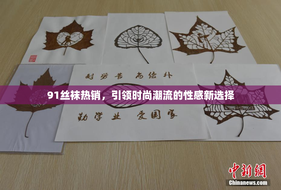 91丝袜热销，引领时尚潮流的性感新选择