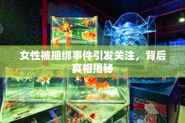 女性被捆绑事件引发关注，背后真相揭秘