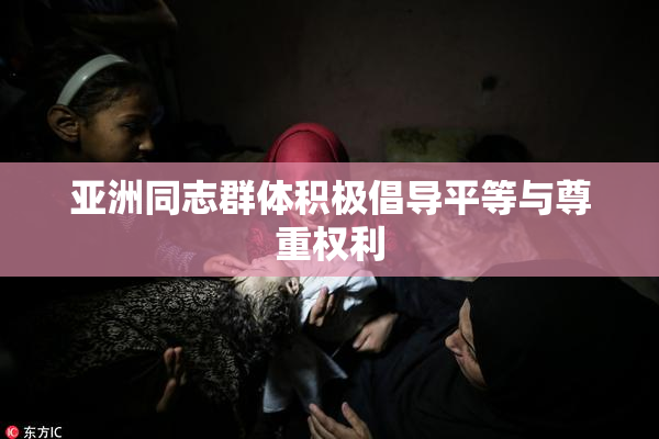 亚洲同志群体积极倡导平等与尊重权利