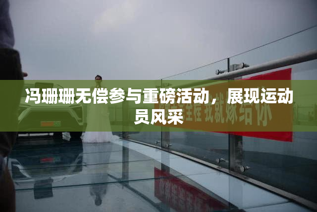 冯珊珊无偿参与重磅活动，展现运动员风采