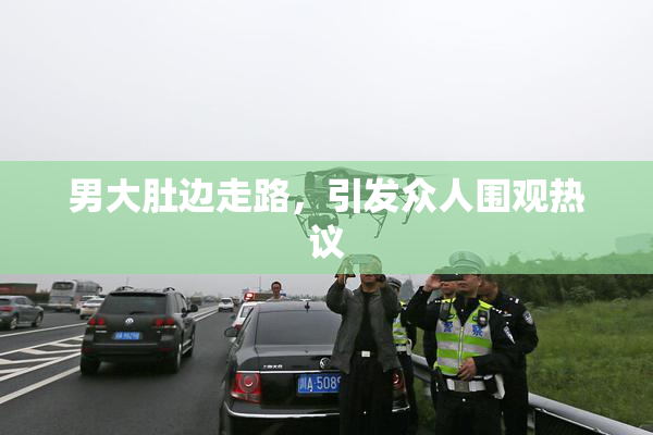 男大肚边走路，引发众人围观热议