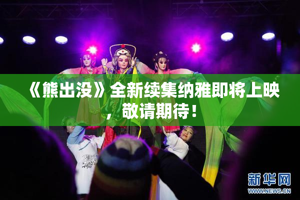 《熊出没》全新续集纳雅即将上映，敬请期待！