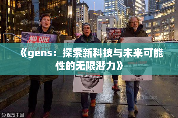 《gens：探索新科技与未来可能性的无限潜力》