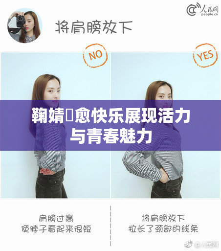 鞠婧祎愈快乐展现活力与青春魅力