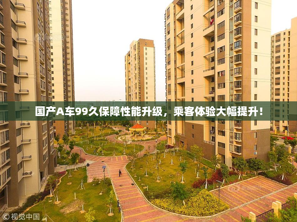 国产A车99久保障性能升级，乘客体验大幅提升！