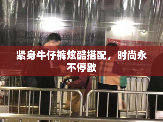 紧身牛仔裤炫酷搭配，时尚永不停歇