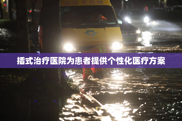 插式治疗医院为患者提供个性化医疗方案