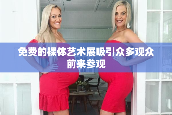 免费的裸体艺术展吸引众多观众前来参观