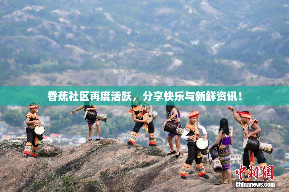 香蕉社区再度活跃，分享快乐与新鲜资讯！