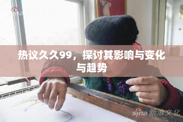 热议久久99，探讨其影响与变化与趋势