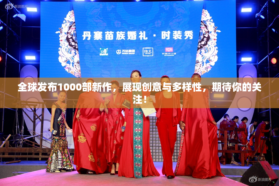 全球发布1000部新作，展现创意与多样性，期待你的关注！