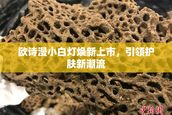欧诗漫小白灯焕新上市，引领护肤新潮流